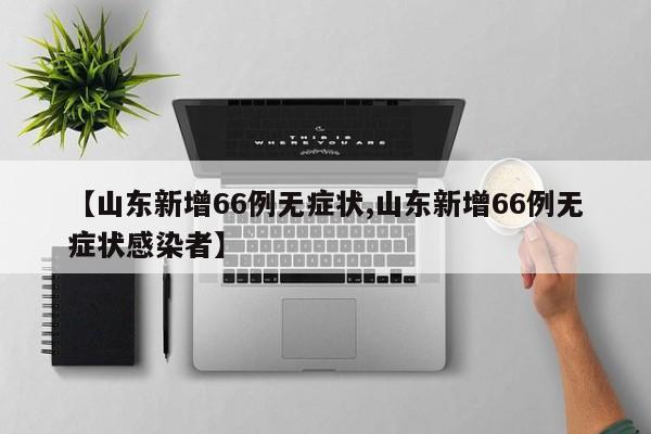 【山东新增66例无症状,山东新增66例无症状感染者】