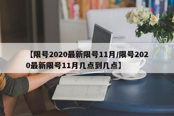 【限号2020最新限号11月/限号2020最新限号11月几点到几点】