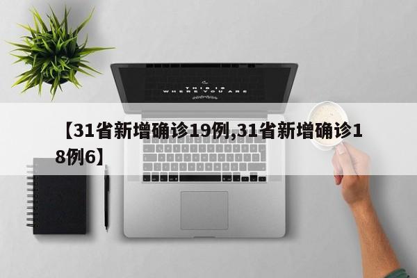 【31省新增确诊19例,31省新增确诊18例6】