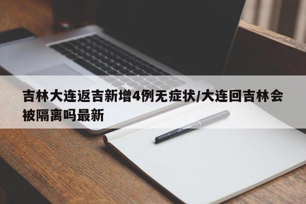 吉林大连返吉新增4例无症状/大连回吉林会被隔离吗最新