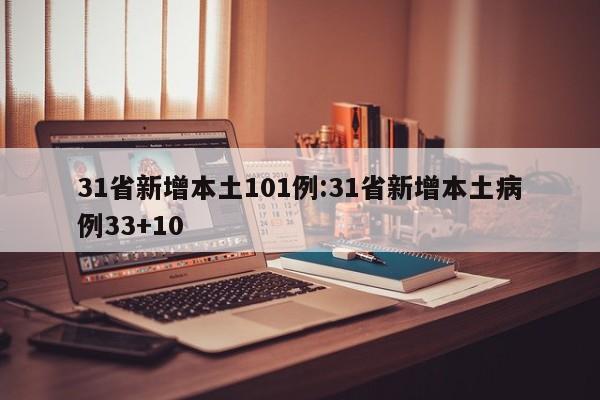 31省新增本土101例:31省新增本土病例33+10