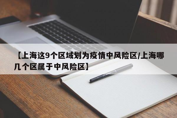 【上海这9个区域划为疫情中风险区/上海哪几个区属于中风险区】