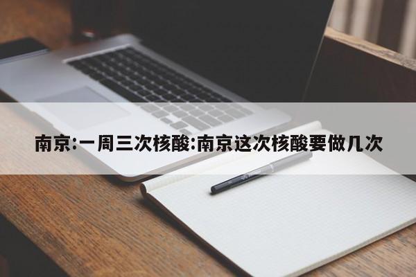 南京:一周三次核酸:南京这次核酸要做几次