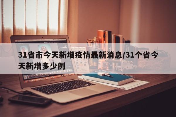 31省市今天新增疫情最新消息/31个省今天新增多少例