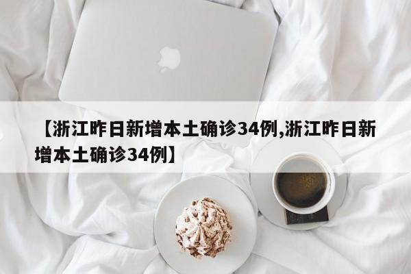 【浙江昨日新增本土确诊34例,浙江昨日新增本土确诊34例】