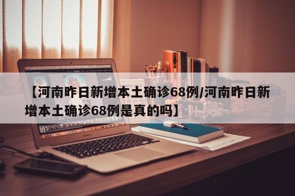 【河南昨日新增本土确诊68例/河南昨日新增本土确诊68例是真的吗】