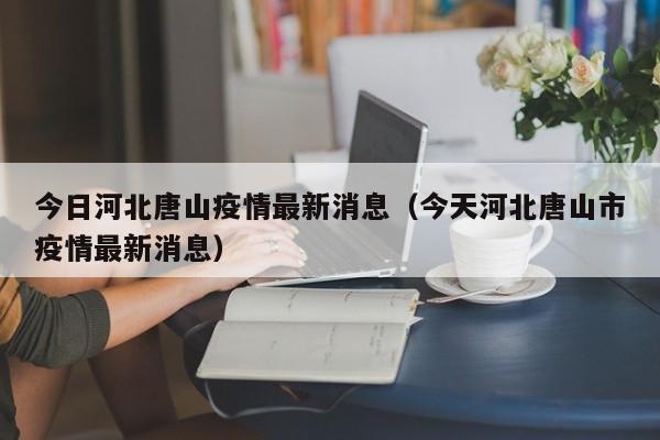 今日河北唐山疫情最新消息(今天河北唐山市疫情最新消息)