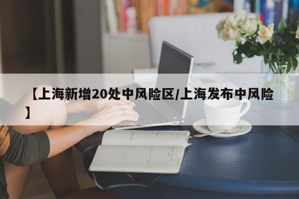 【上海新增20处中风险区/上海发布中风险】