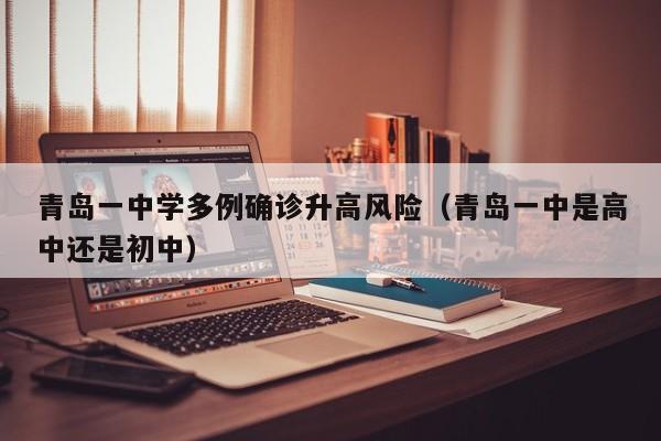 青岛一中学多例确诊升高风险(青岛一中是高中还是初中)