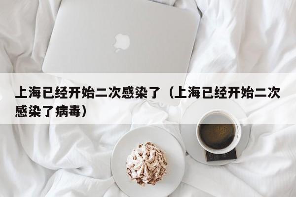上海已经开始二次感染了(上海已经开始二次感染了病毒)