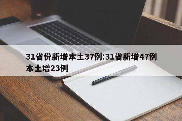 31省份新增本土37例:31省新增47例本土增23例