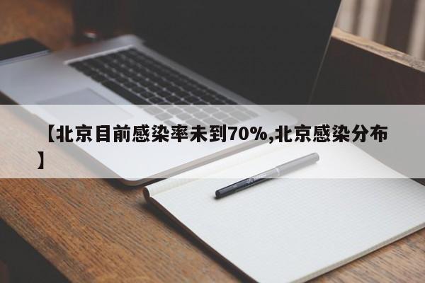 【北京目前感染率未到70%,北京感染分布】