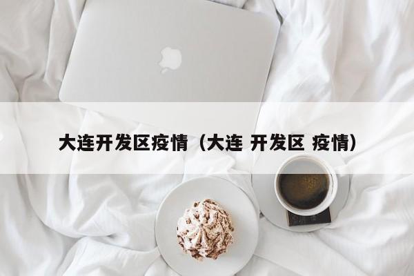 大连开发区疫情(大连 开发区 疫情)