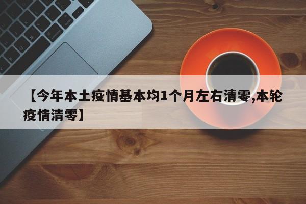 【今年本土疫情基本均1个月左右清零,本轮疫情清零】