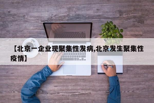 【北京一企业现聚集性发病,北京发生聚集性疫情】