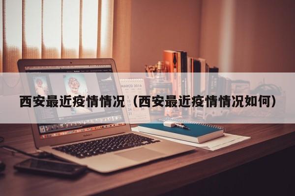 西安最近疫情情况(西安最近疫情情况如何)