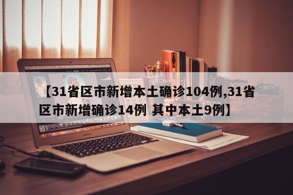 【31省区市新增本土确诊104例,31省区市新增确诊14例 其中本土9例】