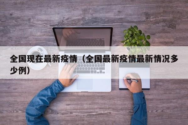 全国现在最新疫情(全国最新疫情最新情况多少例)