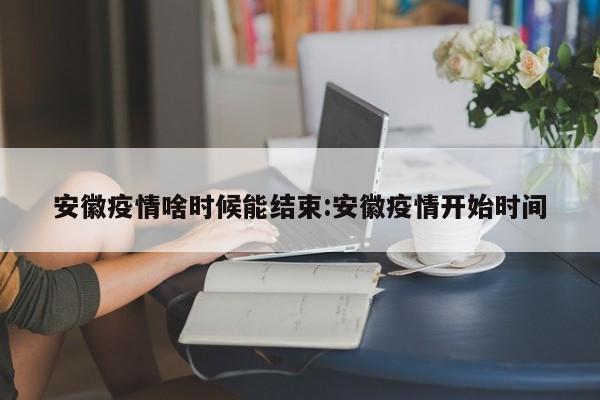 安徽疫情啥时候能结束:安徽疫情开始时间
