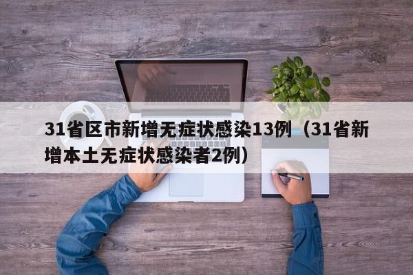 31省区市新增无症状感染13例(31省新增本土无症状感染者2例)