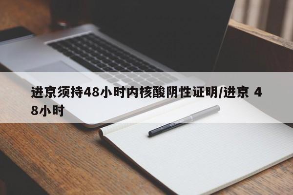 进京须持48小时内核酸阴性证明/进京 48小时
