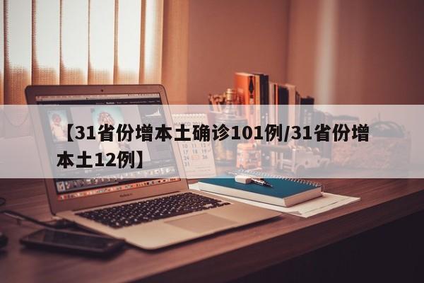 【31省份增本土确诊101例/31省份增本土12例】