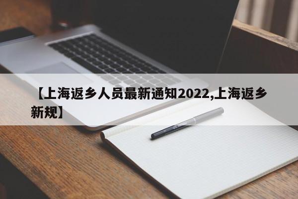 【上海返乡人员最新通知2022,上海返乡新规】
