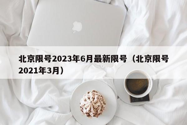 北京限号2023年6月最新限号(北京限号2021年3月)
