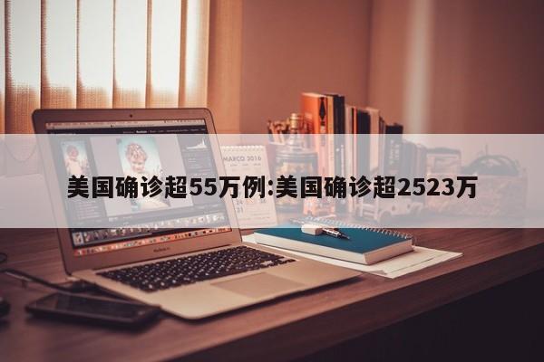 美国确诊超55万例:美国确诊超2523万