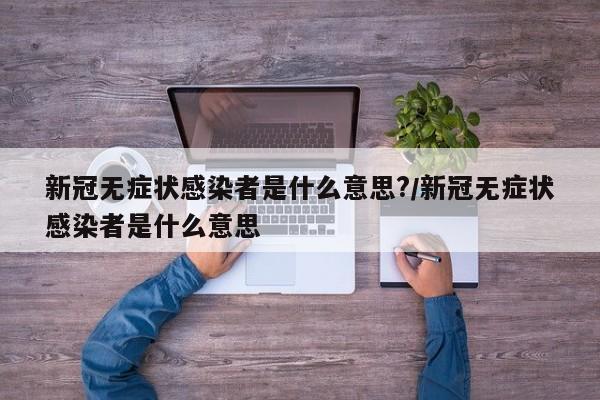 新冠无症状感染者是什么意思?/新冠无症状感染者是什么意思