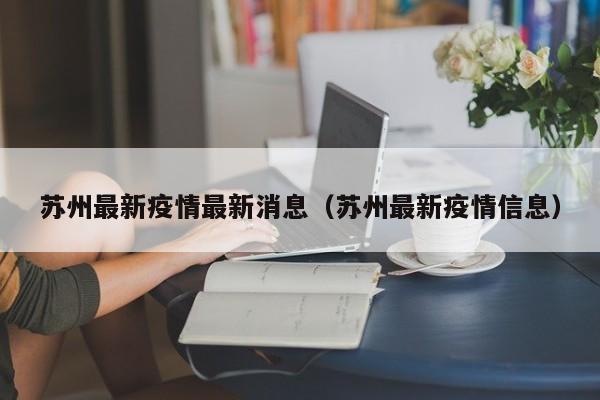 苏州最新疫情最新消息(苏州最新疫情信息)