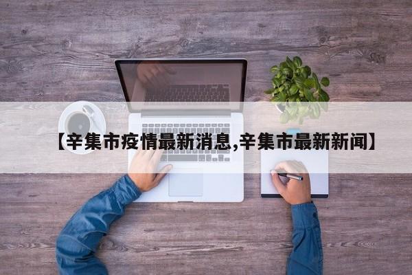 【辛集市疫情最新消息,辛集市最新新闻】