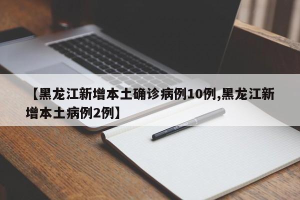 【黑龙江新增本土确诊病例10例,黑龙江新增本土病例2例】
