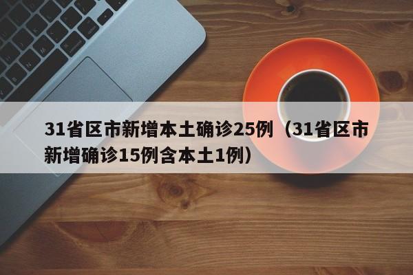 31省区市新增本土确诊25例(31省区市新增确诊15例含本土1例)