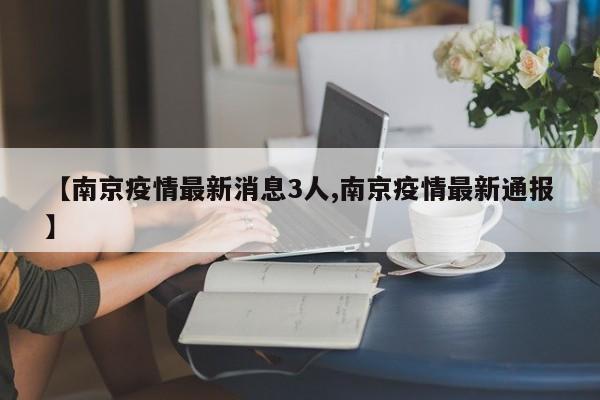 【南京疫情最新消息3人,南京疫情最新通报】