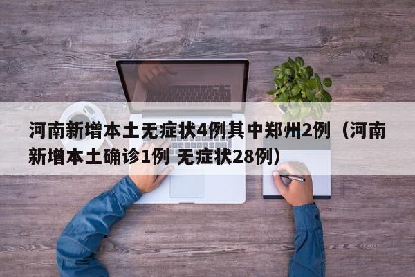 河南新增本土无症状4例其中郑州2例(河南新增本土确诊1例 无症状28例)