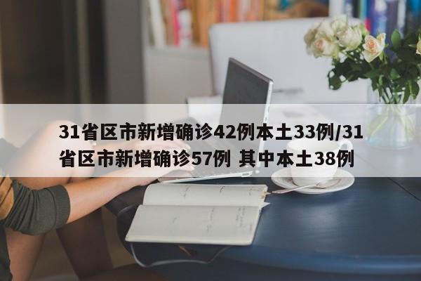 31省区市新增确诊42例本土33例/31省区市新增确诊57例 其中本土38例