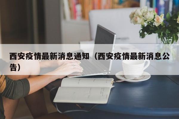 西安疫情最新消息通知(西安疫情最新消息公告)