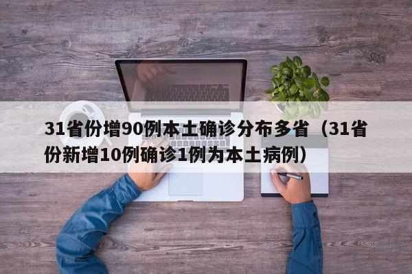 31省份增90例本土确诊分布多省(31省份新增10例确诊1例为本土病例)
