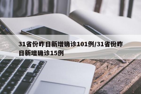 31省份昨日新增确诊101例/31省份昨日新增确诊15例