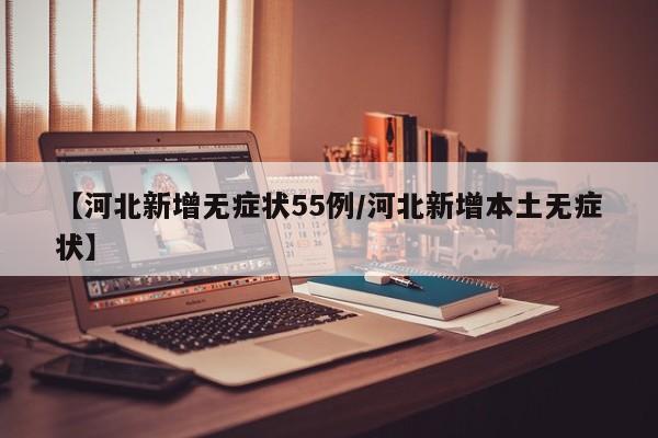 【河北新增无症状55例/河北新增本土无症状】
