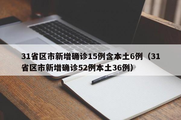 31省区市新增确诊15例含本土6例(31省区市新增确诊52例本土36例)