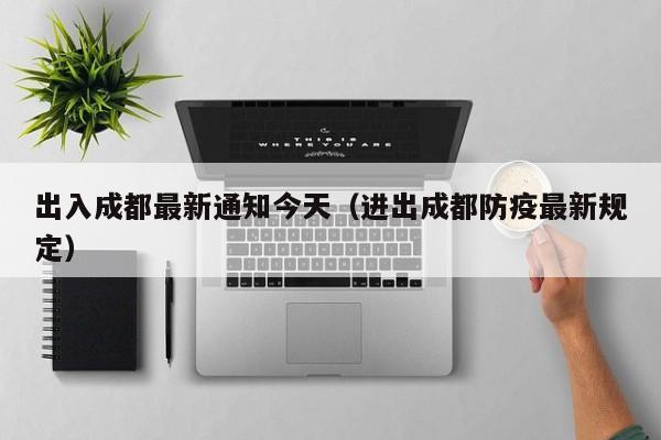 出入成都最新通知今天(进出成都防疫最新规定)