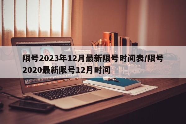 限号2023年12月最新限号时间表/限号2020最新限号12月时间