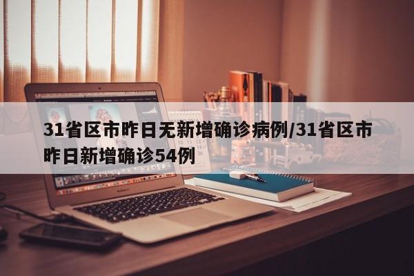 31省区市昨日无新增确诊病例/31省区市昨日新增确诊54例