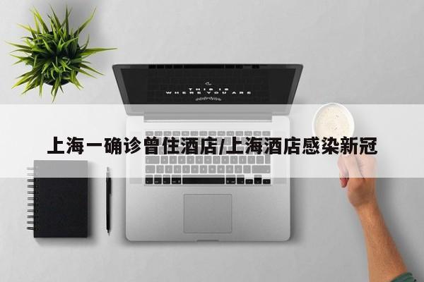 上海一确诊曾住酒店/上海酒店感染新冠