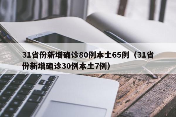 31省份新增确诊80例本土65例(31省份新增确诊30例本土7例)