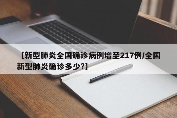 【新型肺炎全国确诊病例增至217例/全国新型肺炎确诊多少?】