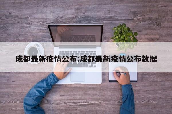 成都最新疫情公布:成都最新疫情公布数据