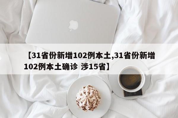 【31省份新增102例本土,31省份新增102例本土确诊 涉15省】